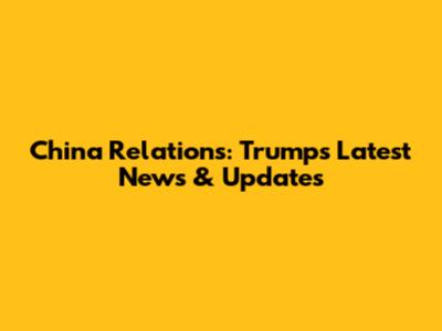 China Relations: Trump's Latest News & Updates