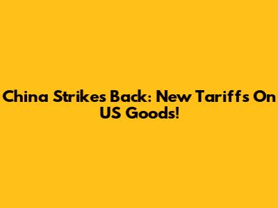China Strikes Back: New Tariffs On US Goods!
