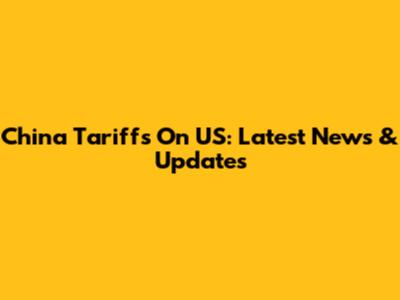 China Tariffs On US: Latest News & Updates