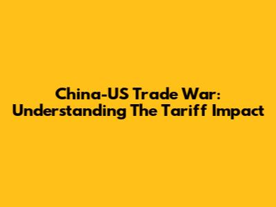 China-US Trade War: Understanding The Tariff Impact