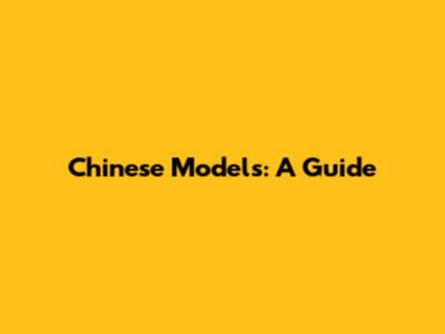 Chinese Models: A Guide