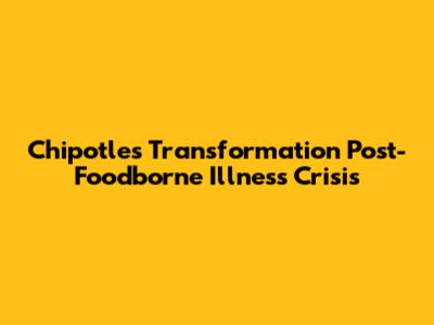Chipotle's Transformation Post-Foodborne Illness Crisis