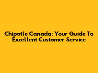 Chipotle Canada: Your Guide To Excellent Customer Service