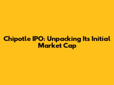Chipotle IPO: Unpacking Its Initial Market Cap
