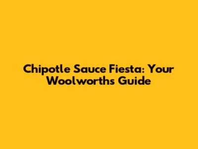 Chipotle Sauce Fiesta: Your Woolworths Guide