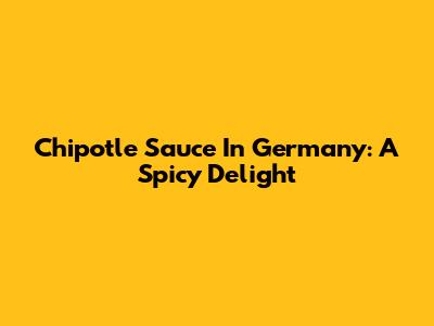 Chipotle Sauce In Germany: A Spicy Delight