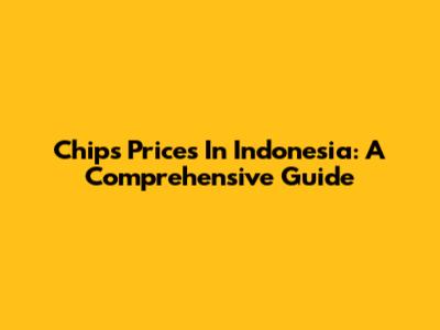 Chips Prices In Indonesia: A Comprehensive Guide