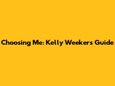 Choosing Me: Kelly Weekers' Guide