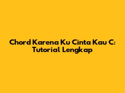 Chord "Karena Ku Cinta Kau" C: Tutorial Lengkap