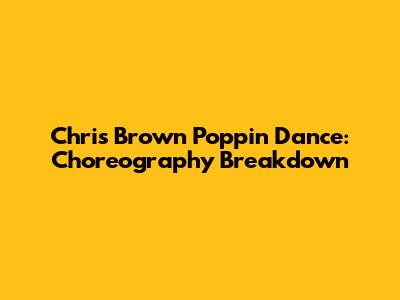 Chris Brown Poppin' Dance: Choreography Breakdown