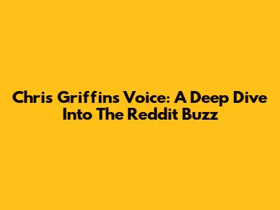 Chris Griffin's Voice: A Deep Dive Into The Reddit Buzz
