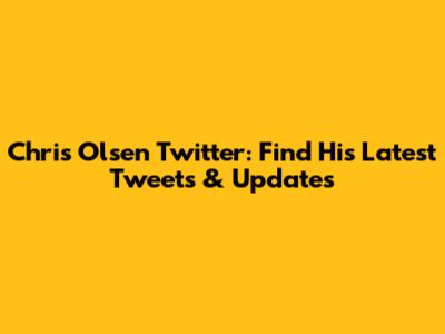 Chris Olsen Twitter: Find His Latest Tweets & Updates