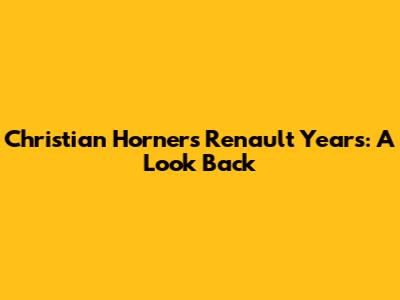 Christian Horner's Renault Years: A Look Back