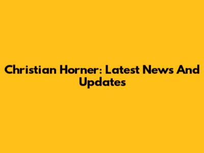 Christian Horner: Latest News And Updates