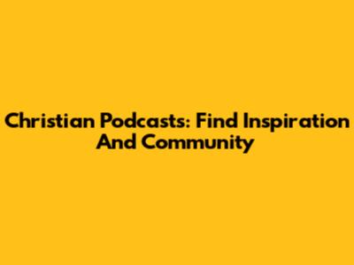 Christian Podcasts: Find Inspiration And Community