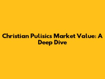 Christian Pulisic's Market Value: A Deep Dive