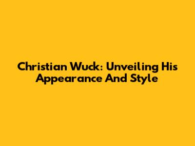 Christian Wuck: Unveiling His Appearance And Style