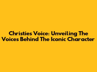 Christie's Voice: Unveiling The Voices Behind The Iconic Character