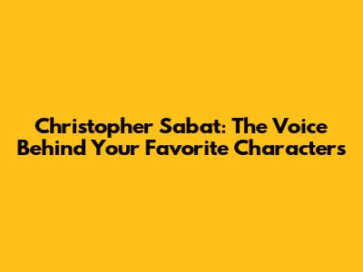 Christopher Sabat: The Voice Behind Your Favorite Characters