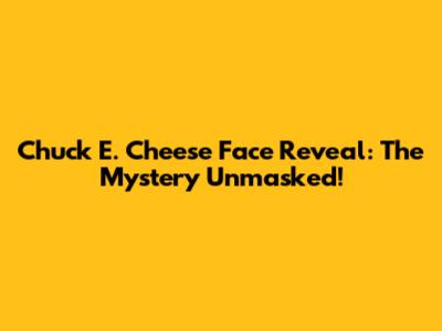 Chuck E. Cheese Face Reveal: The Mystery Unmasked!