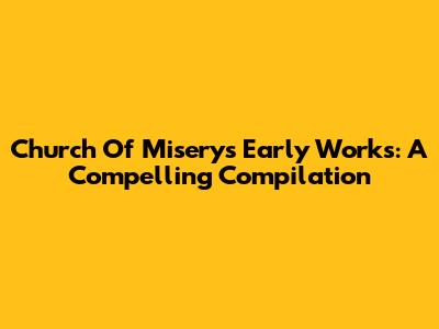 Church Of Misery's Early Works: A Compelling Compilation