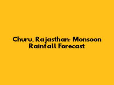 Churu, Rajasthan: Monsoon Rainfall Forecast