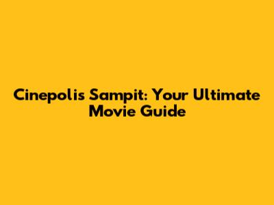 Cinepolis Sampit: Your Ultimate Movie Guide