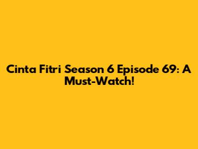 Cinta Fitri Season 6 Episode 69: A Must-Watch!