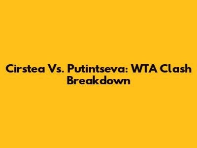Cirstea Vs. Putintseva: WTA Clash Breakdown