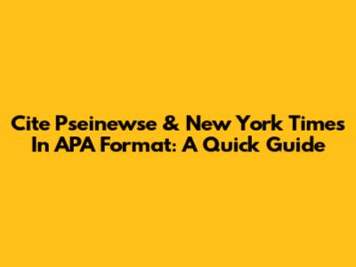 Cite Pseinewse & New York Times In APA Format: A Quick Guide
