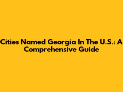 Cities Named Georgia In The U.S.: A Comprehensive Guide