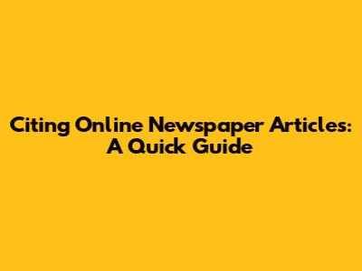 Citing Online Newspaper Articles: A Quick Guide