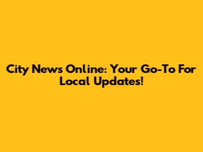 City News Online: Your Go-To For Local Updates!