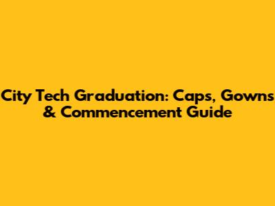 City Tech Graduation: Caps, Gowns & Commencement Guide