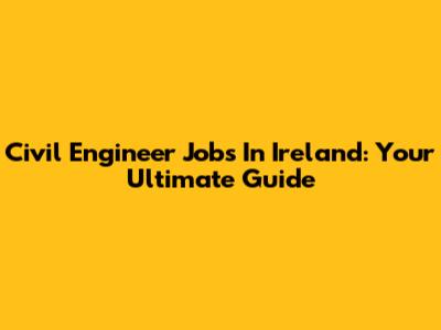 Civil Engineer Jobs In Ireland: Your Ultimate Guide