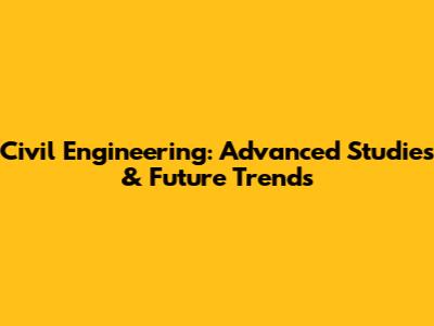 Civil Engineering: Advanced Studies & Future Trends