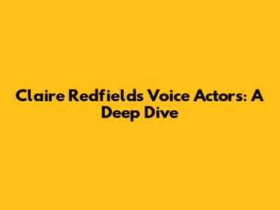 Claire Redfield's Voice Actors: A Deep Dive