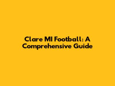 Clare MI Football: A Comprehensive Guide