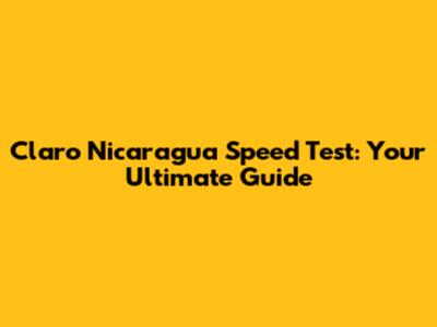 Claro Nicaragua Speed Test: Your Ultimate Guide