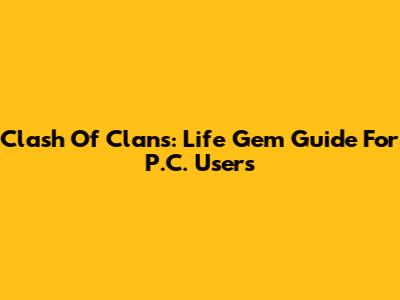 Clash Of Clans: Life Gem Guide For P.C. Users