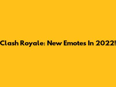 Clash Royale: New Emotes In 2022!
