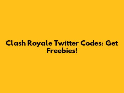 Clash Royale Twitter Codes: Get Freebies!