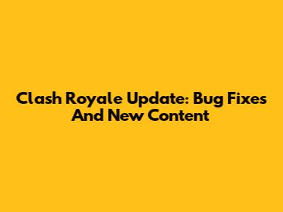 Clash Royale Update: Bug Fixes And New Content