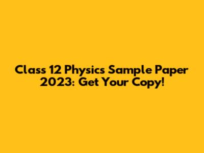 Class 12 Physics Sample Paper 2023: Get Your Copy!