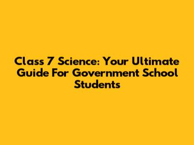 Class 7 Science: Your Ultimate Guide For Government School Students