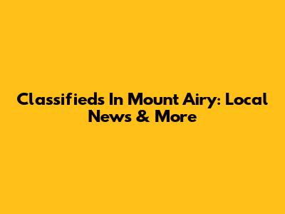 Classifieds In Mount Airy: Local News & More