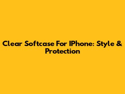 Clear Softcase For IPhone: Style & Protection