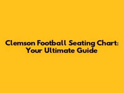 Clemson Football Seating Chart: Your Ultimate Guide