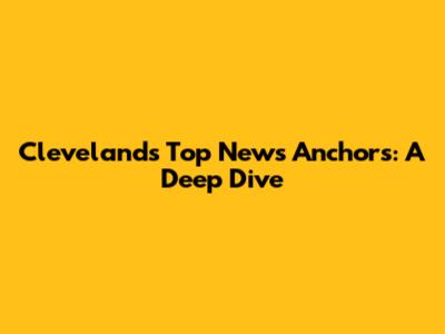 Cleveland's Top News Anchors: A Deep Dive