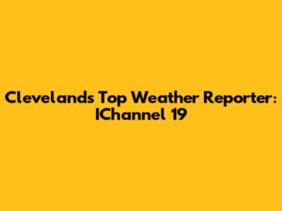 Cleveland's Top Weather Reporter: IChannel 19